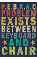 P.E.B.K.A.C Problem Exists Between Keyboard And Chair