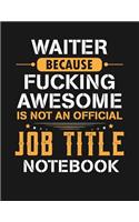 Waiter Because Fucking Awesome Is Not an Official Job Title Notebook