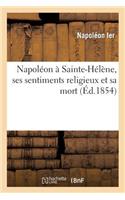 Napoléon À Sainte-Hélène, Ses Sentiments Religieux Et Sa Mort