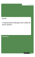 Computerspiele. Kulturgut oder Gefahr für unsere Kinder?