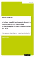 Abnahme sprachlicher Gewalt in deutschen Gangsta-Rap-Texten. Eine Analyse deutscher Rap-Texte im Zeitraum von 1999 bis 2021: Von sogenannten "Rüppel-Rappern" zu gemäßigten Rap-Künstlern?