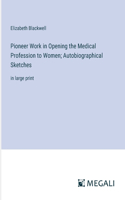 Pioneer Work in Opening the Medical Profession to Women; Autobiographical Sketches