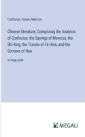 Chinese literature; Comprising the Analects of Confucius, the Sayings of Mencius, the Shi-King, the Travels of Fâ-Hien, and the Sorrows of Han