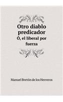 Otro diablo predicador Ó, el liberal por fuerza: (Spanish)