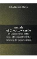 Annals of Chepstow Castle Or, Six Centuries of the Lords of Striguil from the Conquest to the Revolution