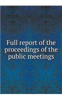 Full report of the proceedings of the public meetings