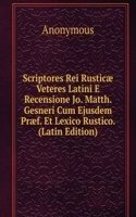 Scriptores Rei Rusticae Veteres Latini E Recensione Jo. Matth. Gesneri Cum Ejusdem Praef. Et Lexico Rustico. (Latin Edition)