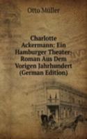 Charlotte Ackermann: Ein Hamburger Theater-Roman Aus Dem Vorigen Jahrhundert (German Edition)