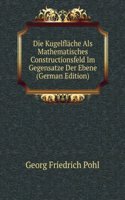 Die Kugelflache Als Mathematisches Constructionsfeld Im Gegensatze Der Ebene (German Edition)