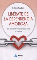 Liberate de la dependencia amorosa: Ser feliz en tu relacion de pareja es posible