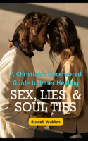 Sex, Lies, and Soul Ties: A Christian's Uncensored Guide to Inner Healing