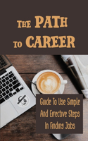 The Path To Career: Guide To Use Simple And Effective Steps In Finding Jobs: Job Searching Method