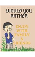 Would You Rather, Enjoy with Family & Friends,: collection of would you rather question [more than 110 questions].