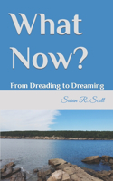 What Now?: From Dreading to Dreaming(1 From Dreading to Dreaming and Beyond)