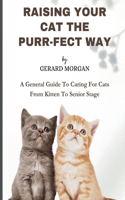 Raising Your Cats The Purr-fect Way: A General Guide To Caring For Cats From Kitten To Senior Stage