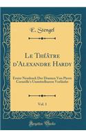 Le ThÃ©Ã¢tre d'Alexandre Hardy, Vol. 1: Erster Neudruck Der Dramen Von Pierre Corneille's Unmittelbarem VorlÃ¤ufer (Classic Reprint): Erster Neudruck Der Dramen Von Pierre Corneille's Unmittelbarem VorlÃ¤ufer (Classic Reprint)