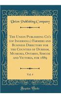 The Union Publishing Co's (of Ingersoll) Farmers and Business Directory for the Counties of Durham, Muskoka, Ontario, Simcoe and Victoria, for 1889, Vol. 4 (Classic Reprint)