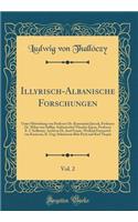 Illyrisch-Albanische Forschungen, Vol. 2: Unter Mitwirkung Von Professor Dr. Konstantin Jirecek, Professor Dr. Milan Von Sufflay, Sektionschef Theodor Ippen, Professor E. C Sedlmayr, Archivar Dr. Josef Ivanic, Weiland Emmerich Von Karï¿½cson, K. Un