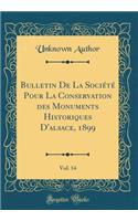 Bulletin de la Societe Pour La Conservation Des Monuments Historiques D'Alsace, 1899, Vol. 14 (Classic Reprint)