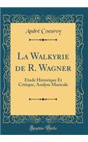 La Walkyrie de R. Wagner: Étude Historique Et Critique, Analyse Musicale (Classic Reprint)
