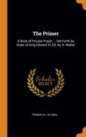 The Primer: A Book of Private Prayer ... Set Forth by Order of King Edward Vi, Ed. by H. Walter