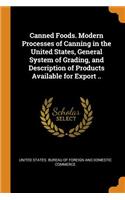 Canned Foods. Modern Processes of Canning in the United States, General System of Grading, and Description of Products Available for Export ..