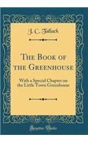 The Book of the Greenhouse: With a Special Chapter on the Little Town Greenhouse (Classic Reprint)