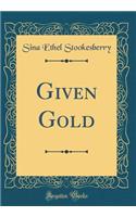 Given Gold (Classic Reprint)