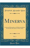 Minerva, Vol. 1: Ein Journal Historischen und Politischen Inhalts; Für das Jahr 1827; Januar, Februar, März (Classic Reprint)