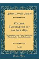 ZÃ¼rcher Taschenbuch Auf Das Jahr 1890, Vol. 13: Herausgegeben Von Einer Gesellschaft ZÃ¼rcherischer Geschichtsfreunde (Classic Reprint)