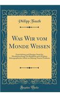 Was Wir Vom Monde Wissen: Entwickelung Und Heutiger Stand Der Monderforschung; Ein RÃ¼ckblick Nach 20 Jahren Selenographischer Arbeit Zur KlÃ¤rung Neuerer Probleme (Classic Reprint)