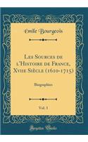 Les Sources de l'Histoire de France, Xviie SiÃ¨cle (1610-1715), Vol. 3: Biographies (Classic Reprint): Biographies (Classic Reprint)