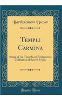 Templi Carmina: Songs of the Temple, or Bridgewater Collection of Sacred Music (Classic Reprint)