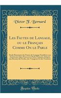 Les Fautes de Langage, Ou Le Francais Comme on Le Parle: Etude Raisonnee Des Fautes de Langage Familieres Aux Americains Qui S'Exercent a Parler Francais; Adaptee Aux Besoins Des Ecoles, Des Voyageurs Et Des Touristes (Classic Reprint)