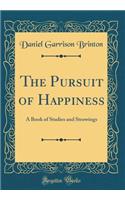 The Pursuit of Happiness: A Book of Studies and Strowings (Classic Reprint): A Book of Studies and Strowings (Classic Reprint)