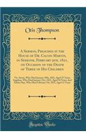 A Sermon, Preached at the House of Dr. Calvin Martin, in Seekonk, February 9th, 1821, on Occasion of the Death of Three of His Children: Viz. Susan, Who Died January 18th, 1821, Aged 25 Years; Angelina, Who Died January 31st, 1821, Aged 18 Years; A: Viz. Susan, Who Died January 18th, 1821, Aged 25 Years; Angelina, Who Died January 31st, 1821, Aged 18 Years; And Elis