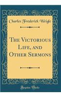 The Victorious Life, and Other Sermons (Classic Reprint)