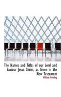 The Names and Titles of Our Lord and Saviour Jesus Christ, as Given in the New Testament