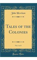 Tales of the Colonies, Vol. 1 of 2 (Classic Reprint)