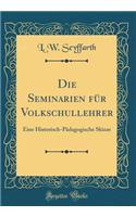 Die Seminarien FÃ¼r Volkschullehrer: Eine Historisch-PÃ¤dagogische Skizze (Classic Reprint)