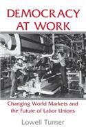 Democracy at Work: Changing World Markets and the Future of Labor Unions(Cornell Studies in Political Economy)