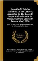 Report [an]d Tabular Statement Of The Censors, Appointed By The Board Of Mayor And Aldermen, To Obtain The State Census Of Boston, May 1, 1850