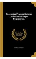 Specimina Praxeos Optimas Juris Romani Leges Negligentis...