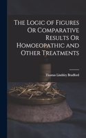 Logic of Figures Or Comparative Results Or Homoeopathic and Other Treatments