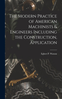 Modern Practice of American Machinists & Engineers Including the Construction, Application