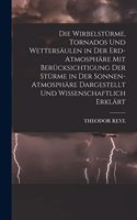 Die Wirbelstürme, Tornados Und Wettersäulen in Der Erd-Atmosphäre Mit Berücksichtigung Der Stürme in Der Sonnen-Atmosphäre Dargestellt Und Wissenschaftlich Erklärt