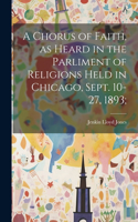 Chorus of Faith, as Heard in the Parliment of Religions Held in Chicago, Sept. 10-27, 1893;