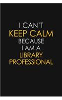 I Can't Keep Calm Because I Am A Library Professional