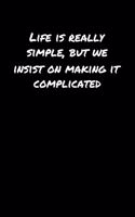 Life Is Really Simple But We Insist On Making It Complicated: A soft cover blank lined journal to jot down ideas, memories, goals, and anything else that comes to mind.