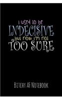 I Used to Be Indecisive But Now I'm Not Too Sure: Bitchy AF Notebook - Snarky Sarcastic Funny Gag Quote for Work or Friends - Fun Lined Journal for School or Office